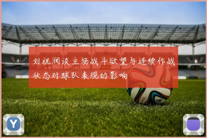 刘祝润谈主场战斗欲望与连续作战状态对球队表现的影响