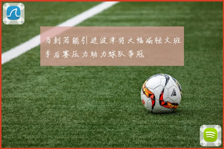 马刺若能引进波津将大幅减轻文班季后赛压力助力球队争冠