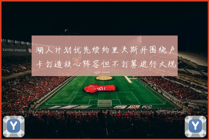 湖人计划优先续约里夫斯并围绕卢卡打造核心阵容但不打算进行大规模重建