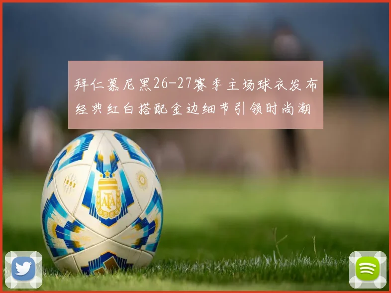 拜仁慕尼黑26-27赛季主场球衣发布经典红白搭配金边细节引领时尚潮流