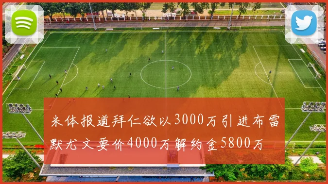 米体报道拜仁欲以3000万引进布雷默尤文要价4000万解约金5800万