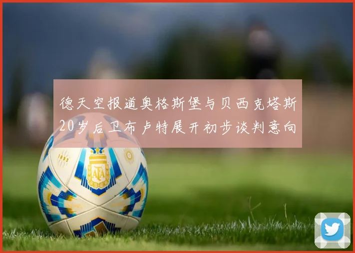 德天空报道奥格斯堡与贝西克塔斯20岁后卫布卢特展开初步谈判意向明确