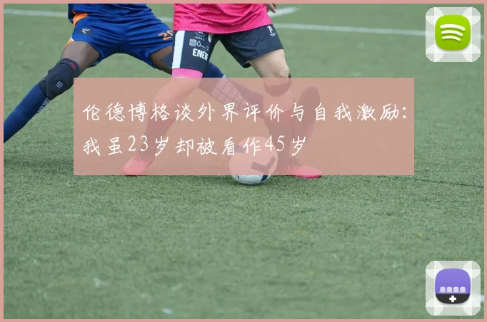 伦德博格谈外界评价与自我激励：我虽23岁却被看作45岁
