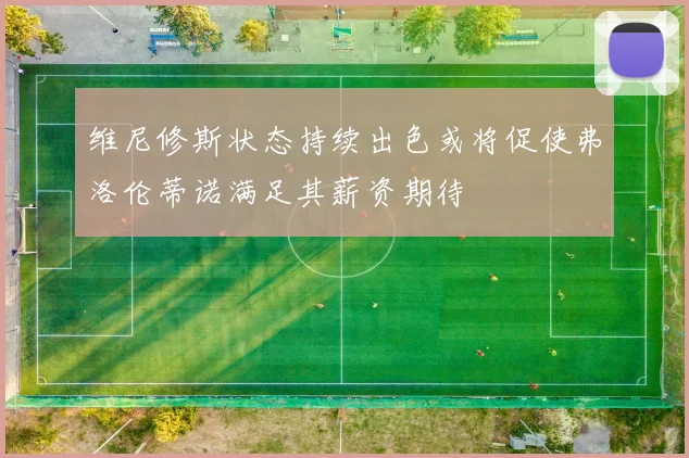维尼修斯状态持续出色或将促使弗洛伦蒂诺满足其薪资期待