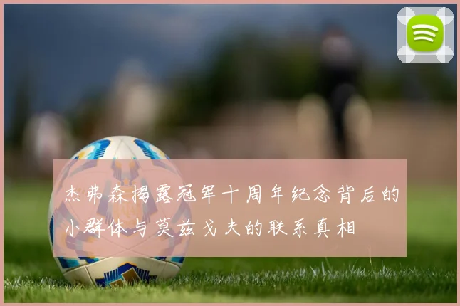 杰弗森揭露冠军十周年纪念背后的小群体与莫兹戈夫的联系真相
