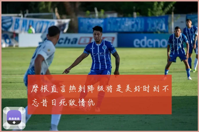 摩根直言热刺降级将是美好时刻不忘昔日死敌情仇